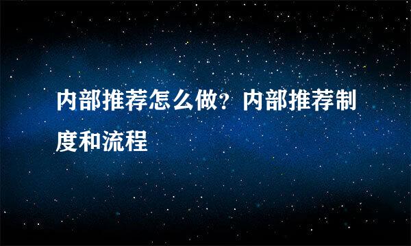 内部推荐怎么做？内部推荐制度和流程