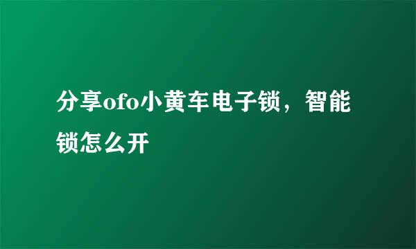 分享ofo小黄车电子锁，智能锁怎么开