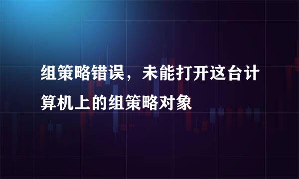 组策略错误，未能打开这台计算机上的组策略对象