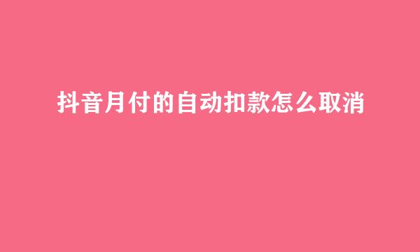 抖音月付的自动扣款怎么取消