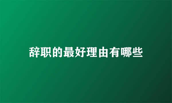 辞职的最好理由有哪些