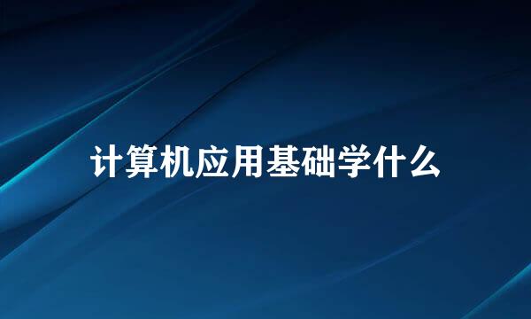 计算机应用基础学什么