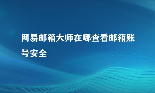网易邮箱大师在哪查看邮箱账号安全