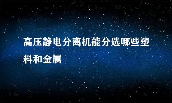高压静电分离机能分选哪些塑料和金属