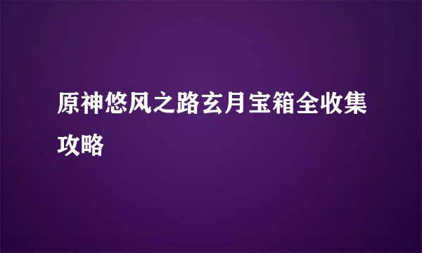 原神悠风之路玄月宝箱全收集攻略