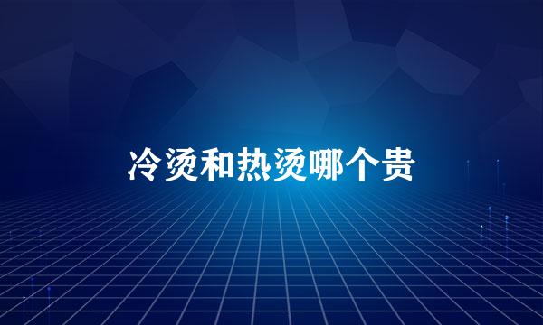 冷烫和热烫哪个贵