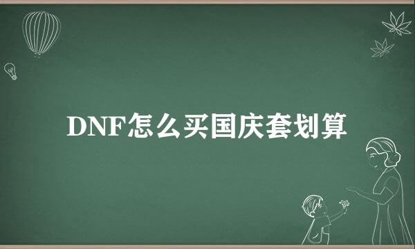 DNF怎么买国庆套划算