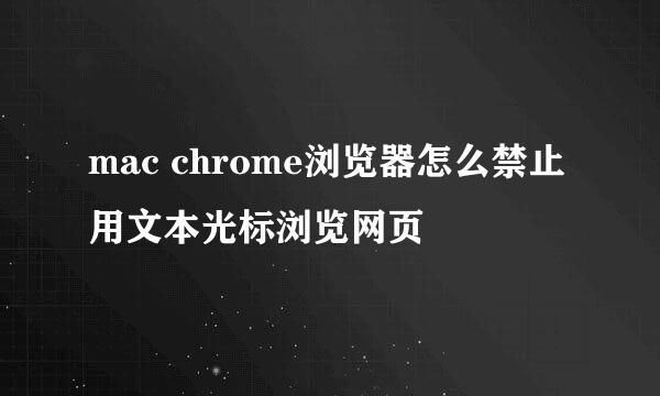 mac chrome浏览器怎么禁止用文本光标浏览网页