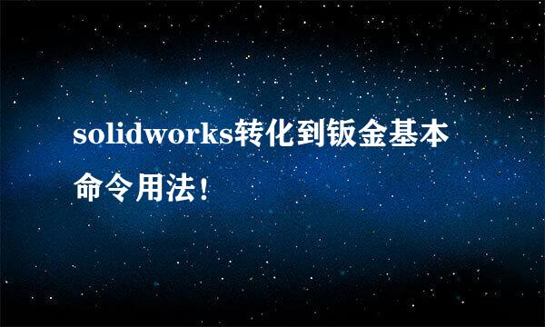 solidworks转化到钣金基本命令用法！