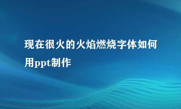 现在很火的火焰燃烧字体如何用ppt制作