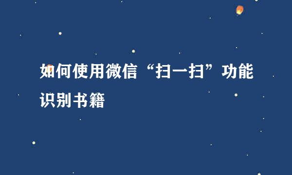 如何使用微信“扫一扫”功能识别书籍