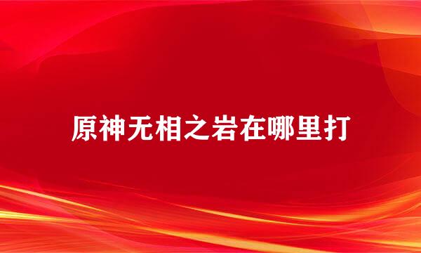 原神无相之岩在哪里打