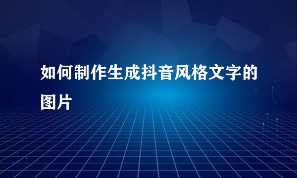 如何制作生成抖音风格文字的图片