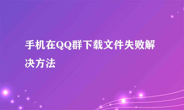 手机在QQ群下载文件失败解决方法