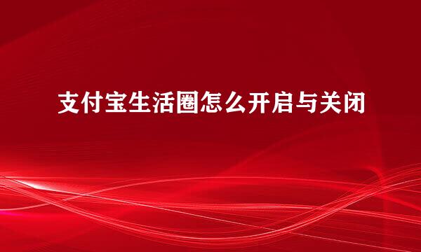 支付宝生活圈怎么开启与关闭