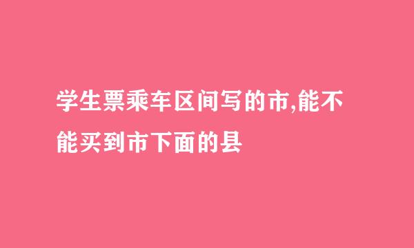 学生票乘车区间写的市,能不能买到市下面的县