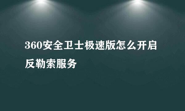 360安全卫士极速版怎么开启反勒索服务