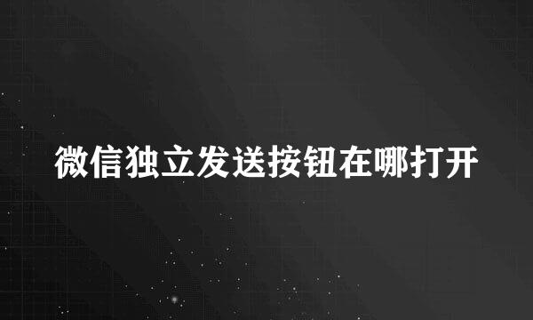 微信独立发送按钮在哪打开
