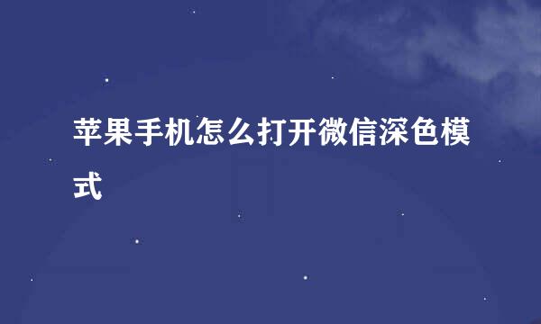 苹果手机怎么打开微信深色模式