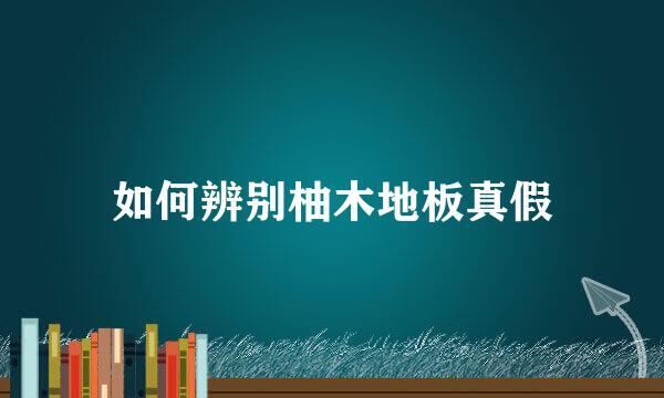 如何辨别柚木地板真假