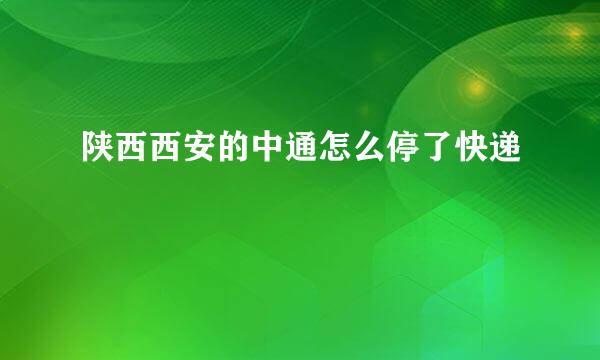 陕西西安的中通怎么停了快递