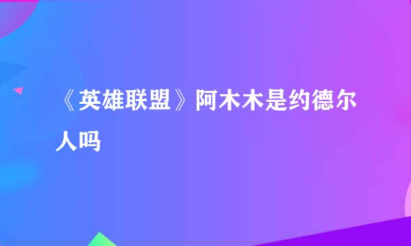 《英雄联盟》阿木木是约德尔人吗