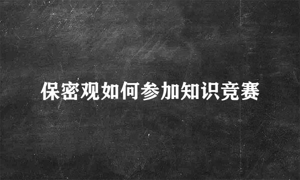 保密观如何参加知识竞赛