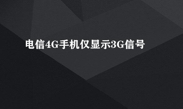 电信4G手机仅显示3G信号