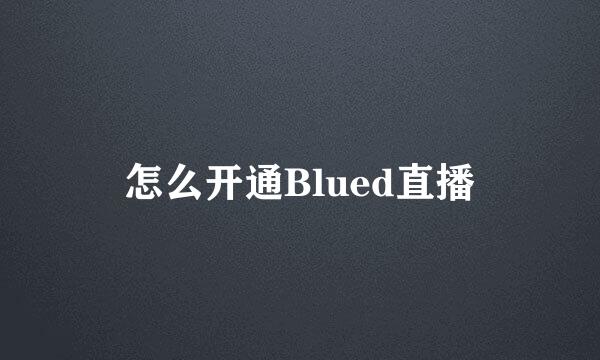 怎么开通Blued直播
