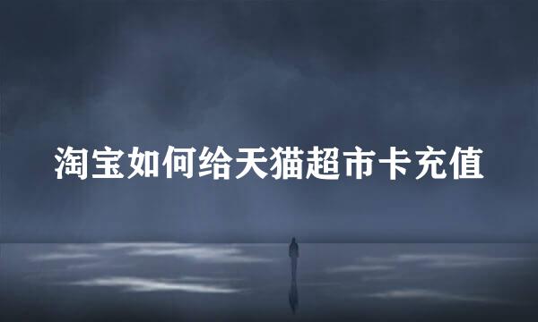 淘宝如何给天猫超市卡充值