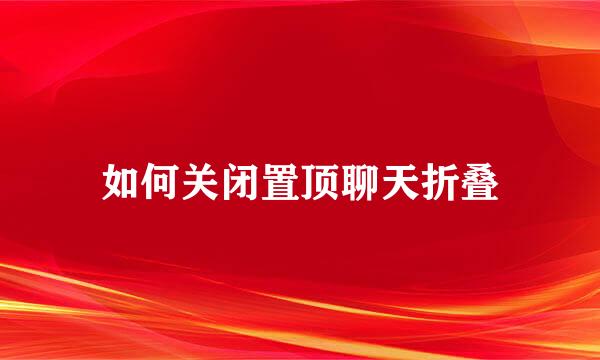 如何关闭置顶聊天折叠