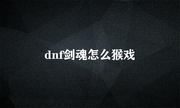 dnf剑魂怎么猴戏