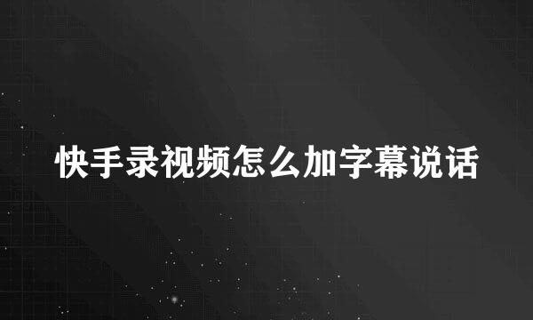 快手录视频怎么加字幕说话