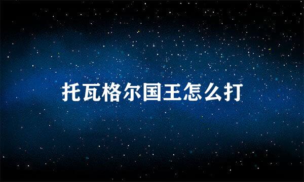 托瓦格尔国王怎么打