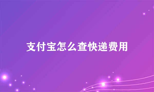 支付宝怎么查快递费用