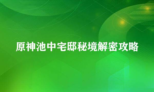 原神池中宅邸秘境解密攻略