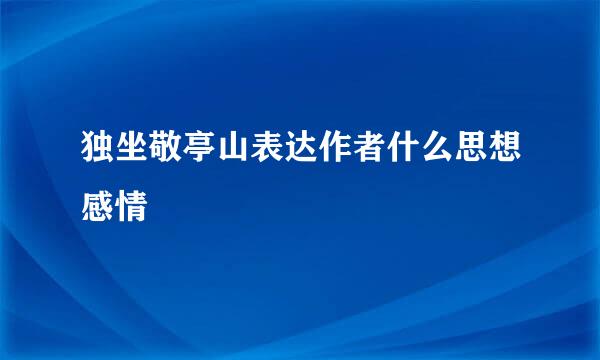 独坐敬亭山表达作者什么思想感情