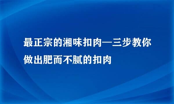 最正宗的湘味扣肉—三步教你做出肥而不腻的扣肉