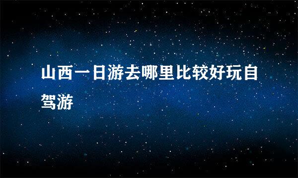 山西一日游去哪里比较好玩自驾游