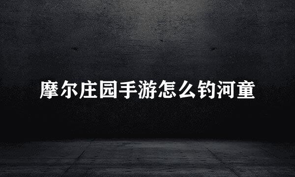 摩尔庄园手游怎么钓河童