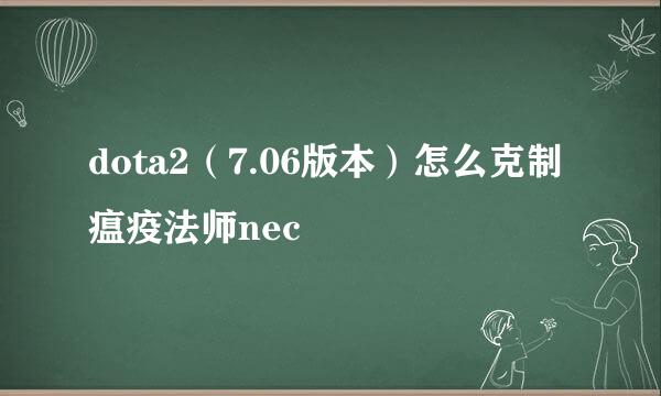 dota2（7.06版本）怎么克制瘟疫法师nec