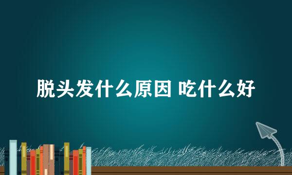 脱头发什么原因 吃什么好