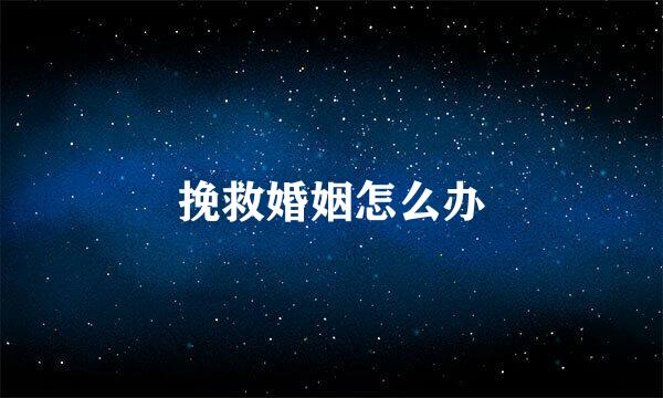 挽救婚姻怎么办