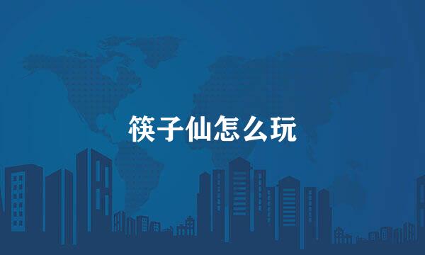 筷子仙怎么玩