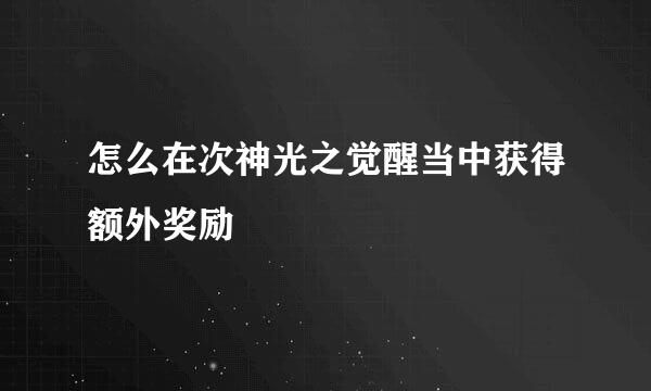 怎么在次神光之觉醒当中获得额外奖励