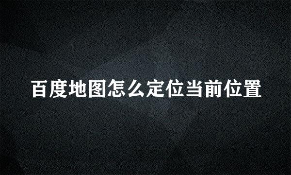 百度地图怎么定位当前位置