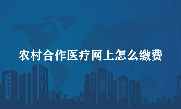 农村合作医疗网上怎么缴费