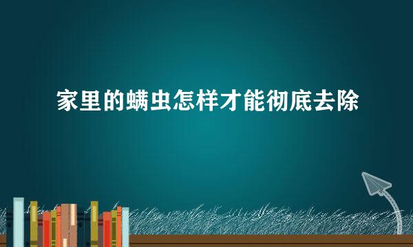 家里的螨虫怎样才能彻底去除