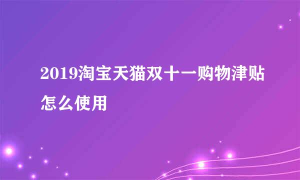 2019淘宝天猫双十一购物津贴怎么使用