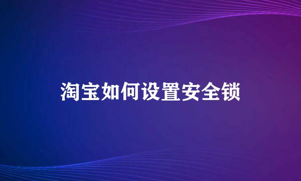 淘宝如何设置安全锁